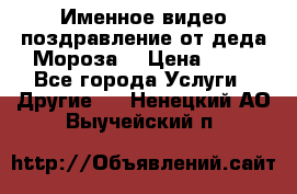 Именное видео-поздравление от деда Мороза  › Цена ­ 70 - Все города Услуги » Другие   . Ненецкий АО,Выучейский п.